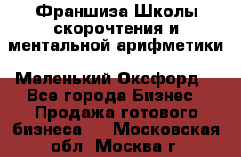 Франшиза Школы скорочтения и ментальной арифметики «Маленький Оксфорд» - Все города Бизнес » Продажа готового бизнеса   . Московская обл.,Москва г.